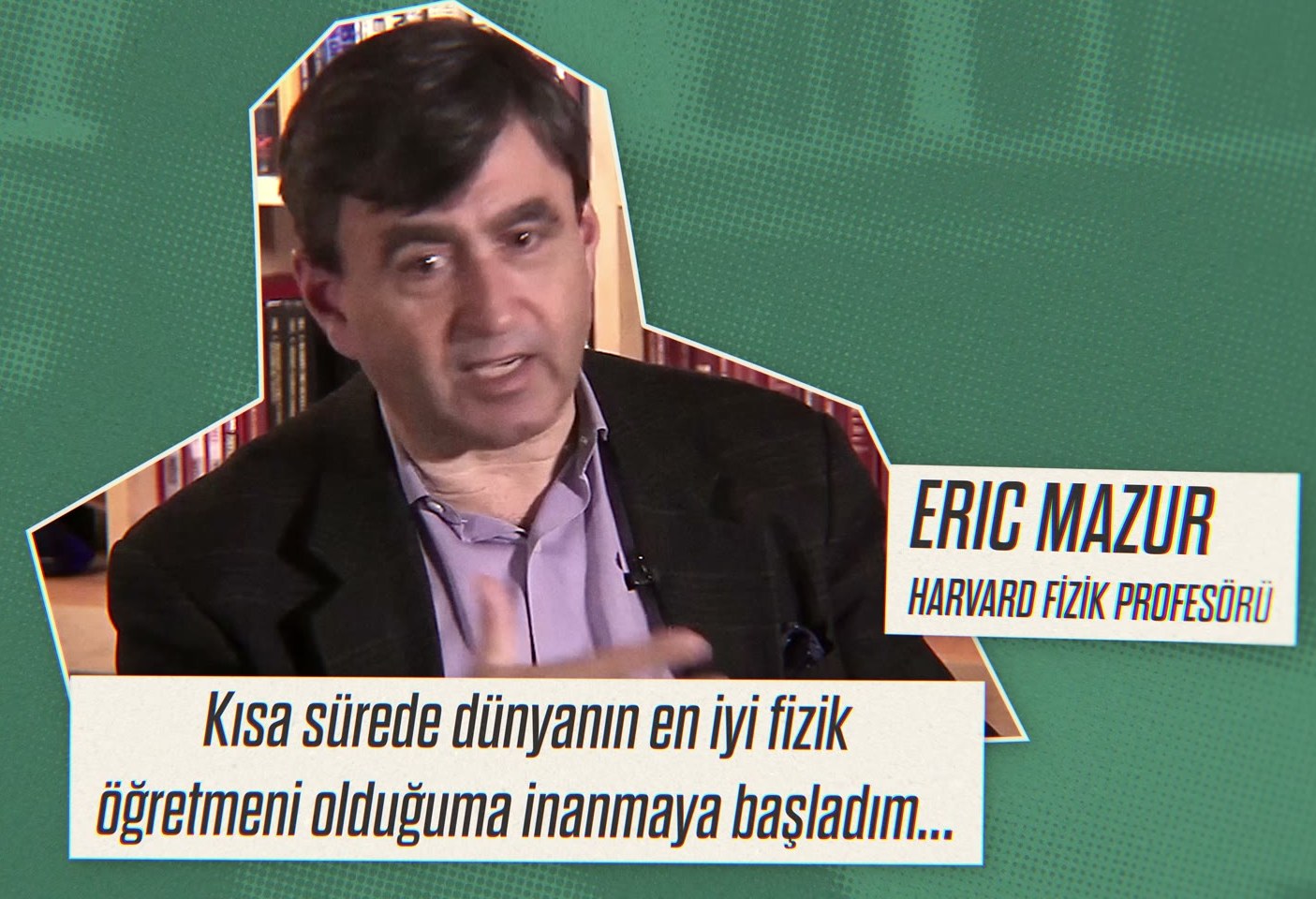 Eric Mazur: "Kısa sürede dünyanın en iyi fizik öğretmeni olduğuma inanmaya başladım."